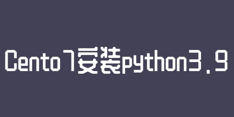 在Centos7 服务器上安装 Python3.9